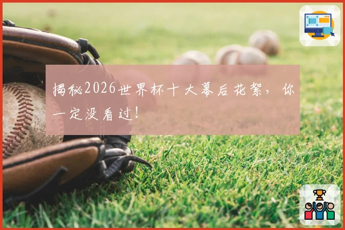 揭秘2026世界杯十大幕后花絮，你一定没看过！