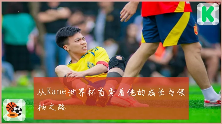 从Kane世界杯首秀看他的成长与领袖之路