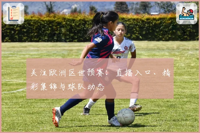 关注欧洲区世预赛：直播入口、精彩集锦与球队动态