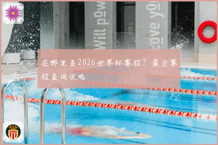 在哪里查2026世界杯赛程？最全赛程查询攻略