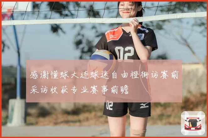 感谢懂球大连球迷自由橙街访赛前采访收获专业赛事前瞻