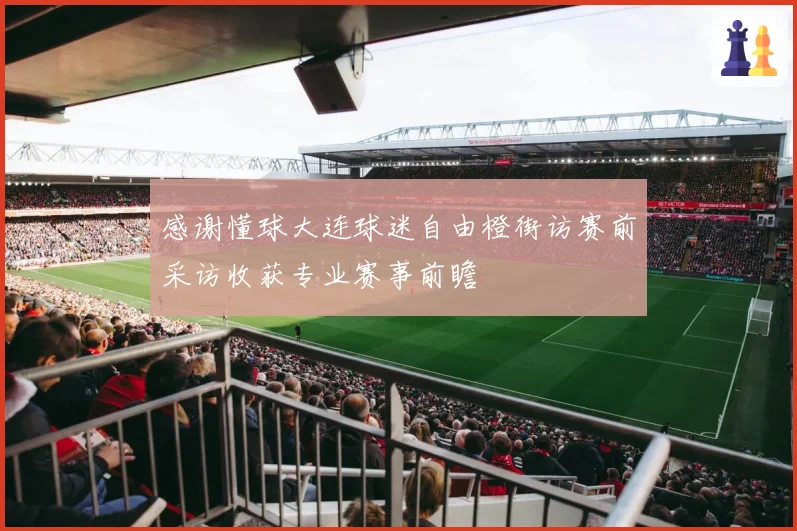 感谢懂球大连球迷自由橙街访赛前采访收获专业赛事前瞻