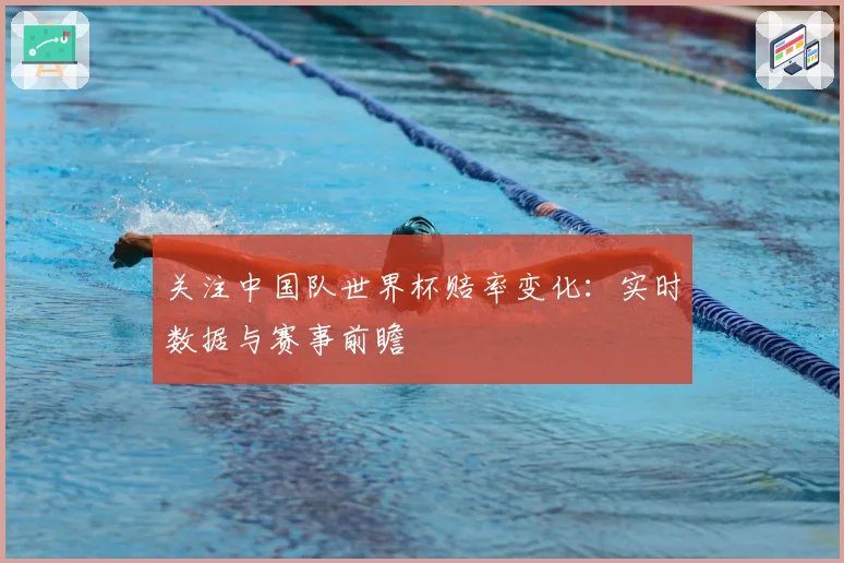 关注中国队世界杯赔率变化：实时数据与赛事前瞻