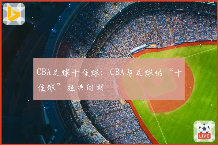 CBA足球十佳球：CBA与足球的“十佳球”经典时刻
